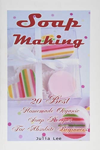 Soap Making 20 Best Homemade Organic Soap Recipes For Absolute Beginners: (How to Make Soap at Home, Aromatherapy)