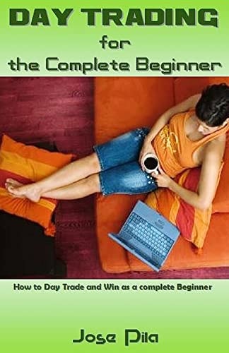 Day Trading for the Complete Beginner How to Day Trade and Win As a Complete Beginner
