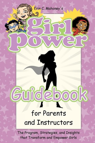 Girl Power Guidebook The Program, Strategies, and Insights That Transform and Empower Girls