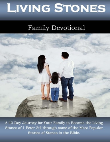 Living Stones Family Devotional A 40 Day Journey for Your Family to Become the Living Stones of 1 Peter 2:4 Through Some of the Most Popular Stories of Stones in the Bible.