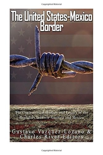 The United States-Mexico Border The Controversial History and Legacy of the Boundary Between America and Mexico