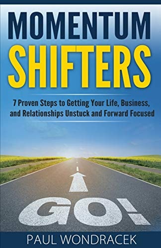 Momentum Shifters 7 Proven Steps to Getting Your Life, Business, and Relationships Unstuck and Forward Focused