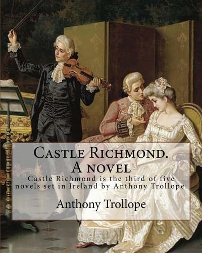 Castle Richmond. a Novel. By: Anthony Trollope, Introduction By: Algar (Labouchere) Thorold (Born: 1866. Died: 1936). Castle Richmond Is the Third of Five Novels Set in Ireland by Anthony Trollope