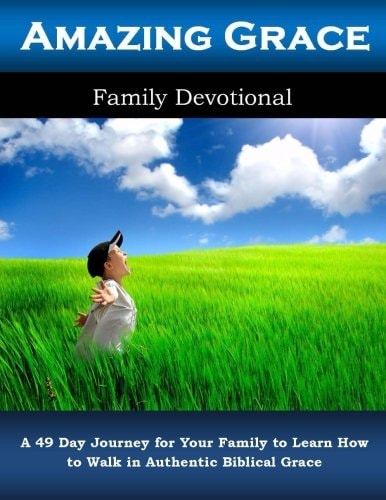 Amazing Grace Family Devotional A 49 Day Journey for Your Family to Learn How to Walk in Authentic Biblical Grace