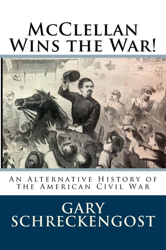 McClellan Wins the War! An Alternative History of the American Civil War