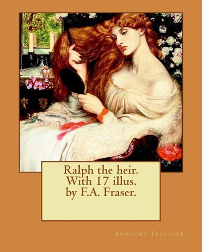 Ralph the Heir. with 17 Illus. by F. A. Fraser. By: Anthony Trollope and By: F. A. Fraser Ralph the Heir Is a Novel by Anthony Trollope, Originally Published In 1871