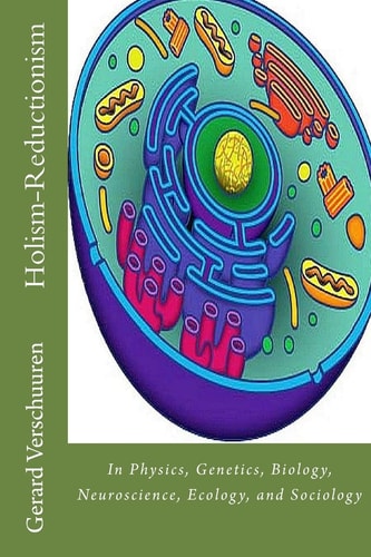 The Holism-Reductionism Debate In Physics, Genetics, Biology, Neuroscience, Ecology, and Sociology