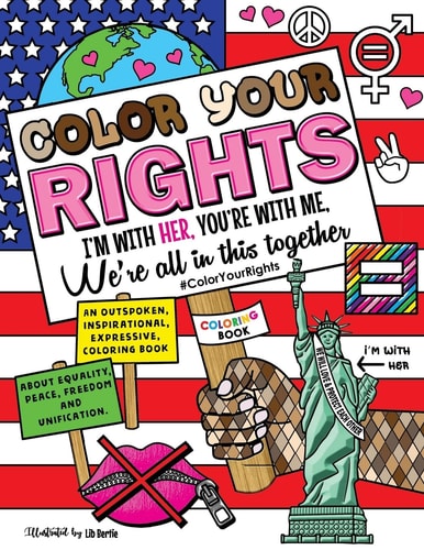 Color Your Rights (I'm With Her, You're With Me, We're All in This Together): An Outspoken, Inspirational, Expressive Coloring Book about Equality, Peace, Freedom, and Unification