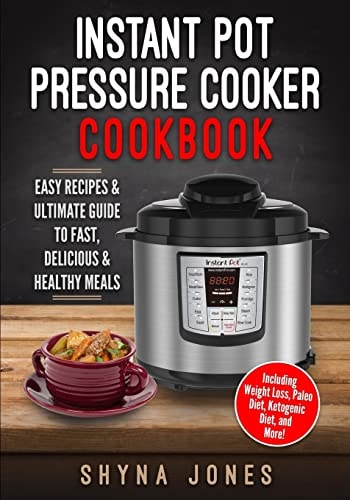 Instant Pot Pressure Cooker Cookbook Easy Recipes and the Ultimate Guide to Fast, Delicious, and Healthy Meals