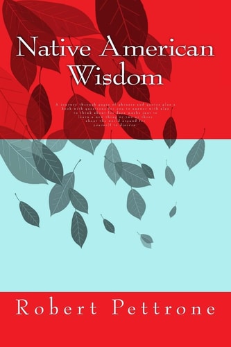 Native American Wisdom A Journey Through Pages of Phrases and Quotes and a Book with Questions for You to Answer with Also to Think about for Days Maybe Just to Learn a New Thing Or Two Or Three about the World Around for Yourself to Discern.