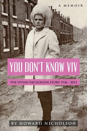 You Don't Know Viv The Vivian Nicholson Story 1936 - 2015