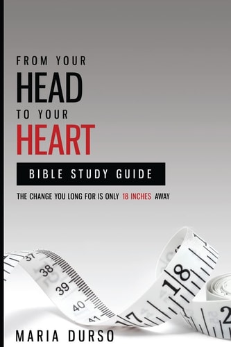 From Your Head to Your Heart Bible Study Guide The Change You Long For Is Just 18 Inches Away