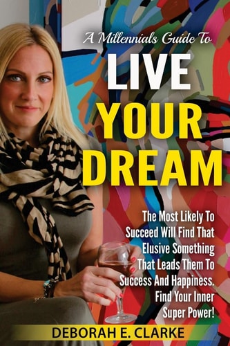 A Millennials Guide To Live Your Dream The Most Likely To Succeed Will Find That Elusive Something That Leads Them To Success and Happiness. Find Your Inner Super Power!