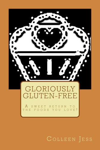 Gloriously Gluten-free A Sweet Return to the Foods You Love!