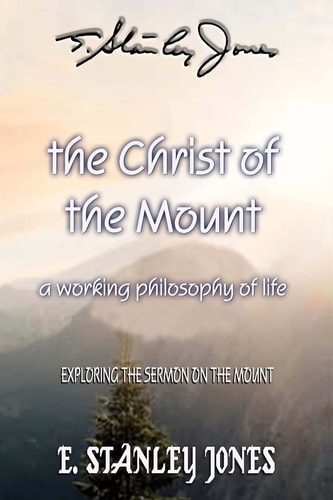 The Christ of the Mount A Working Philosophy of Life - Exploring the Sermon on the Mount