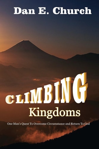 Climbing Kingdoms One Man's Quest to Overcome Circumstances and Return to God