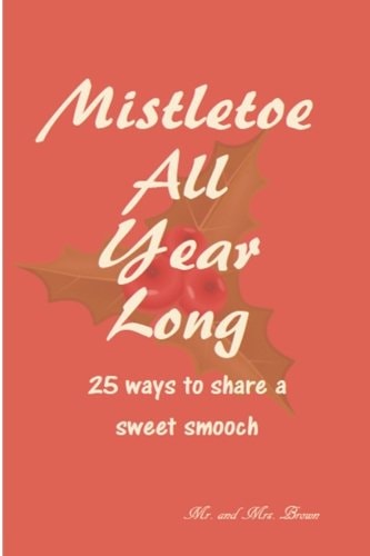 Mistletoe All Year Long 25 Ways to Share a Sweet Smooch