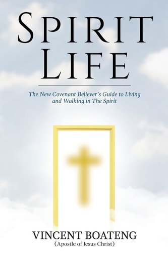 Spirit Life The New Covenant Believer's Guide to Living and Walking in The Spirit
