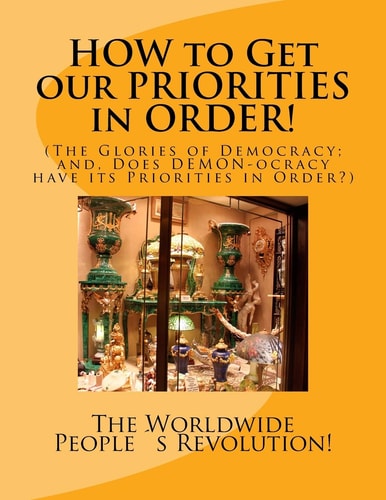HOW to Get Our PRIORITIES in ORDER! (The Glories of Democracy; And, Does DEMON-ocracy Have Its Priorities in Order?)