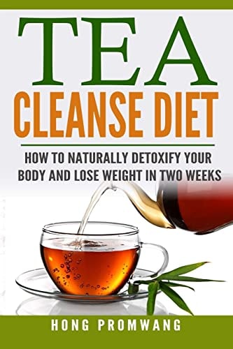 The Tea Cleanse Diet How to Naturally Detoxify Your Body and Lose Weight in Two Weeks