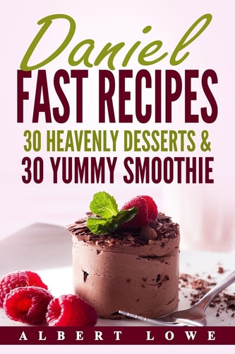Daniel Fast Recipes 30 Heavenly Desserts and 30 Yummy Smoothie