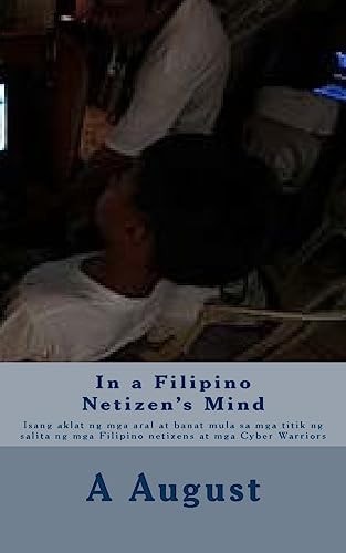 In a Filipino Netizen's Mind Isang Aklat Ng Mga Aral at Banat Mula Sa Mga Titik Ng Salita Ng Mga Filipino Netizens at Mga Cyber Warriors