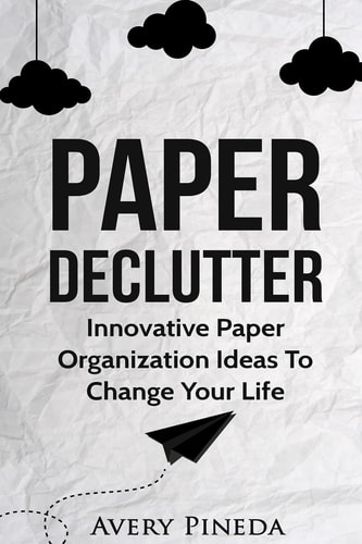 Paper Declutter Innovative Paper Organization Ideas to Change Your Life