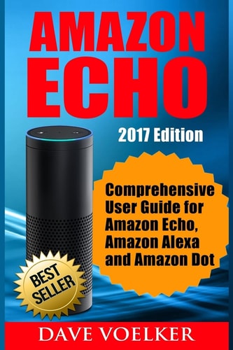 Amazon Echo 2017 Edition- Comprehensive User Guide for Amazon Echo, Amazon Alexa and Amazon Dot