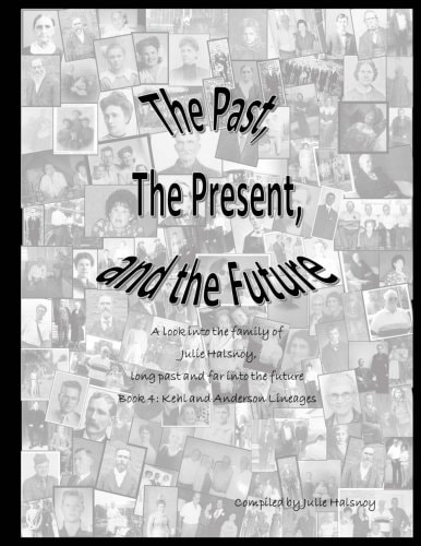 The Past, The Present, and the Future A Look Into the Family of Julie Halsnoy: Book 4: The Kehl and Anderson Lineages