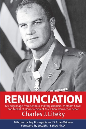 Renunciation My Pilgrimage from Catholic Military Chaplain, Vietnam Hawk, and Medal of Honor Recipient to Civilian Warrior for Peace