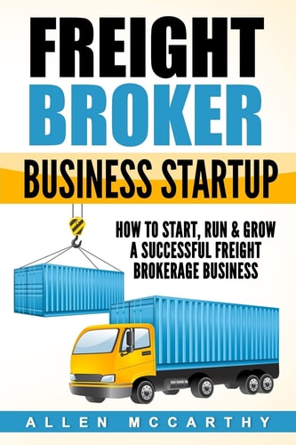 Freight Broker Business Startup How to Start, Run & Grow a Successful Freight Brokerage Business