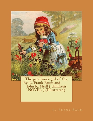 The Patchwork Girl of Oz. By L. Frank Baum and John R. Neill ( Children's NOVEL ) (Illustrated)