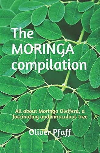 The MORINGA Compilation All about Moringa Oleifera, a Fascinating and Miraculous Tree