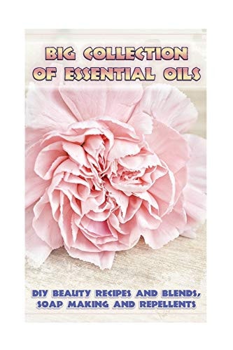 Big Collection Of Essential Oils DIY Beauty Recipes and Blends, Soap Making and Repellents: (Diffuser Recipes and Blends, Skin So Soft Insect Repellent)