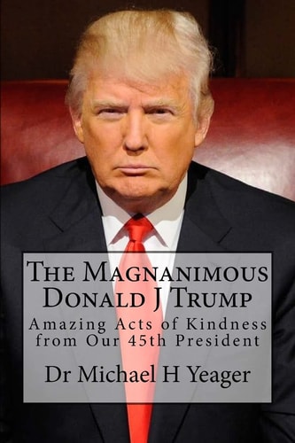 The Magnanimous Donald J Trump Amazing Acts of Kindness from Our 45th President
