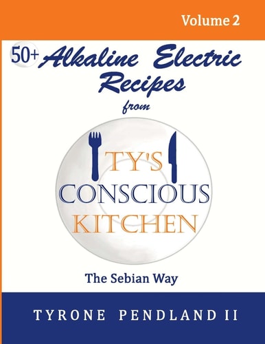 Alkaline Electric Recipes From Ty's Conscious Kitchen The Sebian Way Volume 2: 56 Alkaline Electric Recipes Using Sebian Approved Ingredients