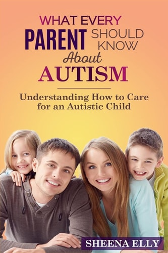 What Every Parent Should Know about Autism Understanding How to Care for an Austistic Child