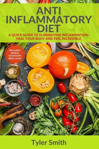 Anti-Inflammatory Diet A Quick Guide to Eliminating Inflammation-Heal Your Body and Feel Incredible