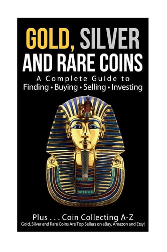 Gold, Silver and Rare Coins a Complete Guider to Finding - Buying - Selling - Investing Plus ... Coin Collecting a - Z Gold, Silver and Rare Coins Are Top Sellers on EBay, Amazon and Etsy!