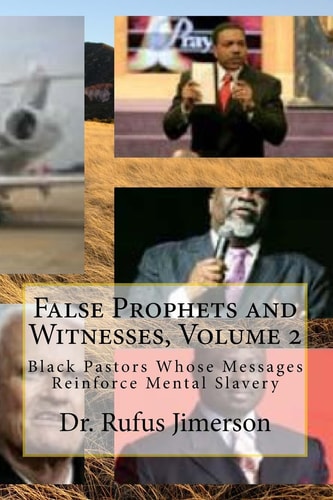 False Prophets and Witnesses, Volume 2 Black Pastors Whose Messages Reinforce Mental Slavery