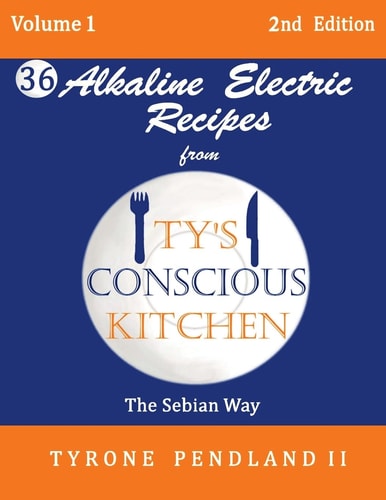 Alkaline Electric Recipes From Ty's Conscious Kitchen The Sebian Way Volume 1: 36 Alkaline Electric Recipes Using Sebian Approved Ingredients