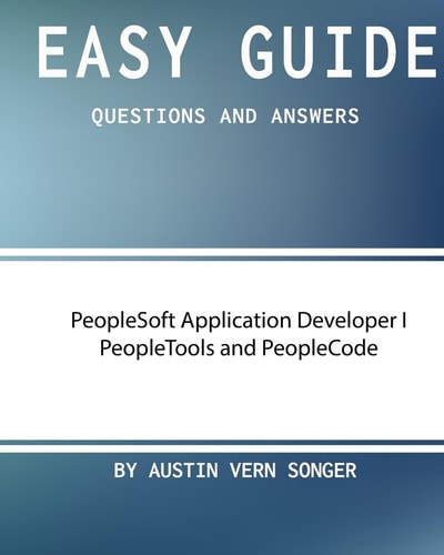 Easy Guide PeopleSoft Application Developer I Peopletools and Peoplecode: Questions and Answers