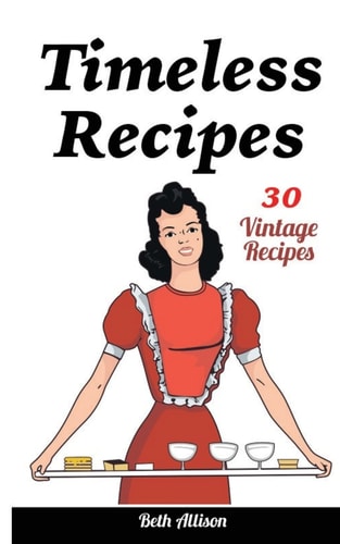 Timeless Recipes 30 Vintage Recipes: (Cookie Cookbook, Vintage Recipes, Pie Cookbook, Easy Cookie Recipes, Simple Cake Recipes)
