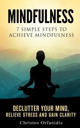 Mindfulness : 7 Simple Steps to Achieve Mindfulness De-Clutter Your Mind , Relieve Stress ,and Gain Clarity