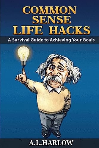 Common Sense Life Hacks A Survival Guide to Achieving Your Goals And Improving Your Business And Personal Relationships