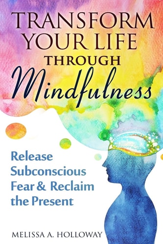 Transform Your Life Through Mindfulness Release Subconscious Fear and Reclaim the Present