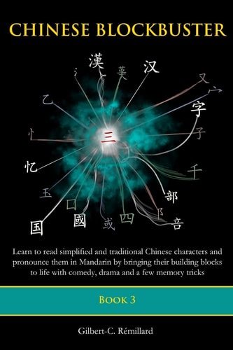 Chinese Blockbuster 3 Learn to Read Simplified and Traditional Chinese Characters and to Pronounce Them in Mandarin by Bringing Their Building Blocks to Life with Comedy, Drama and a Few Memory Tricks