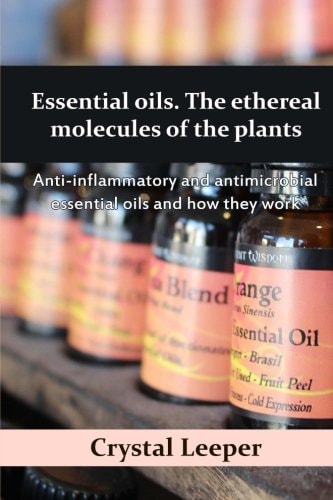 Essential Oils. the Ethereal Molecules of the Plants Anti-Inflammatory and Antimicrobial Essential Oils and How They Work