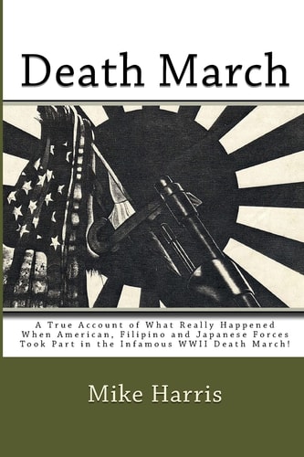 Death March A True Account of What Really Happened When American, Filipino and Japanese Forces Took Part in the Infamous WWII Death March!