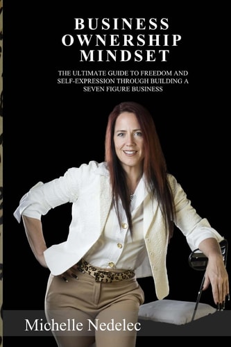 Business Ownership Mindset The Ultimate Guide to Freedom and Self-Expression Through Building a Seven Figure Business